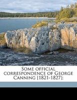 Some Official Correspondence of George Canning [1821-1827]; Volume 1 1022824694 Book Cover