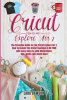 cricut explore air 2: The Essential Guide for the Circuit Explore Air 2. How to Master the Cricut Machine in No Time with Easy Step-By-Step Illustrations, Tips, Tricks and Much More B093CHHW61 Book Cover