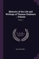 Memoirs of the Life and Writings of Thomas Chalmers, Volume 1 1378607384 Book Cover