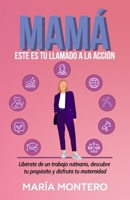 MAMÁ, ESTE ES TU LLAMADO A LA ACCIÓN: Libérate de un trabajo rutinario, descubre tu propósito y disfruta tu maternidad (Spanish Edition) 8410901994 Book Cover