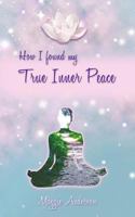 How I Found My True Inner Peace: Book 1 1452538247 Book Cover