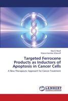 Targeted Ferrocene Products as Inductors of Apoptosis in Cancer Cells: A New Therapeutic Approach for Cancer Treatment 3659121851 Book Cover