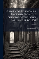 History of Religion in England from the Opening of the Long Parliament to 1850; Volume 5 1177595567 Book Cover
