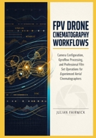 FPV Drone Cinematography Workflows: Camera Configuration, Gyroflow Processing, and Professional Film Set Operations for Experienced Aerial Cinematographers B0GYJMVJVS Book Cover