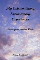 My Extraordinary Extrasensory Experiences: Visions from Another World 148417643X Book Cover