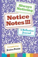 Notice Notes III: Always Noticing: A Reflection Journal 0985346426 Book Cover