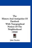 The History And Antiquities Of Dartford: With Topographical Notices Of The Neighborhood 101675177X Book Cover
