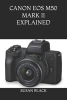 CANON EOS M50 MARK II EXPLAINED: A Clear and Simple Guide to Understanding Menus, Features, Shooting Modes, and Hidden Functions B0H4QXTR7G Book Cover