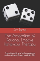 The Amoralism of Rational Emotive Behaviour Therapy : The Mishandling of Self-Acceptance and Unfairness Issues by Albert Ellis 1070758981 Book Cover