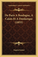 De Paris A Boulogne, A Calais Et A Dunkerque (1855) 1160407002 Book Cover