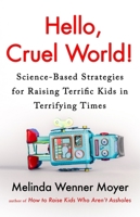 Hello, Cruel World : Science-Based Strategies for Raising Terrific Kids in Terrifying Times 103541662X Book Cover