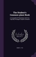 The Student's Common Place Book: A Cyclopedia of Illustration and Fact Topically Arranged. for the Use of Students in Every Department of English Lite 1377458474 Book Cover