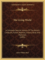 The Living World: A Complete Natural History Of The World's Creatures, Fishes, Reptiles, Insects, Birds And Mammals 116724513X Book Cover
