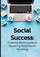 Social Success: A Startup Mom's Guide to Mastering Social Media Marketing B0FM44M6DX Book Cover