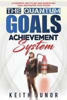 The Quantum Goals Achievement System: A powerful way to set and achieve any goal and master your vision. B088YD6GK4 Book Cover
