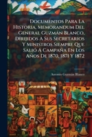 Documentos Para La Historia, Memorandum Del General Guzmán Blanco, Dirijidos A Sus Secretarios Y Ministros Siempre Que Salió A Campaña En Los Años De 1870, 1871 Y 1872 1246133075 Book Cover