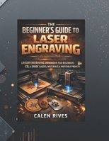The Beginner’s Guide to Laser Engraving: laser Engraving Handbook for Beginners, CO2 & Diode Lasers, Materials & Profitable Projects B0GG4RP8MK Book Cover