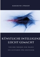 Künstliche Intelligenz leicht gemacht: Von der Theorie zur Praxis - Ein Leitfaden für Einsteiger (German Edition) 3384370988 Book Cover