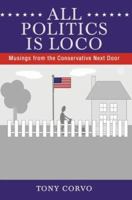 All Politics Is Loco: Musings from the Conservative Next Door 0595426514 Book Cover