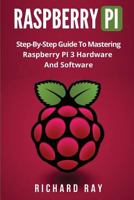 Raspberry Pi: Step-By-Step Guide To Mastering Raspberry PI 3 Hardware And Software 1976216818 Book Cover