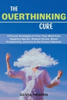 The Overthinking Cure: 8 Proven Strategies to Free Your Mind from Negative Spirals, Reduce Stress, Boost Productivity, and Live in the Present Moment B0CN6Q295C Book Cover