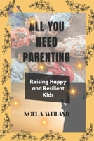 ALL YOU NEED PARENTING: Raising Happy and Resilient Kids B0BW2QML16 Book Cover