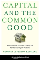 Capital and the Common Good: How Innovative Finance Is Tackling the World's Most Urgent Problems 0231178026 Book Cover
