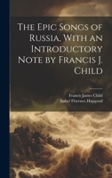 The Epic Songs of Russia, With an Introductory Note by Francis J. Child 1021947776 Book Cover