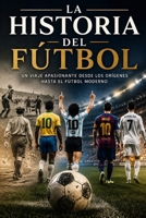 La historia del Fútbol: Un viaje apasionante desde los orígenes hasta el futbol moderno (Spanish Edition) B0GYNGXXGG Book Cover