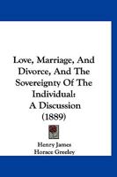 Love, Marriage, and Divorce, and the Sovereignty of the Individual. a Discussion Between Henry James, Horace Greeley, and Stephen Pearl Andrews 0526984295 Book Cover