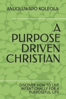 A Purpose Driven Christian: Discover How to Live Intentionally for a Purposeful Life B0BCW6V84X Book Cover