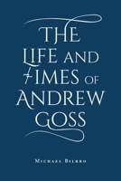 The Life and Times of Andrew Goss 164801562X Book Cover