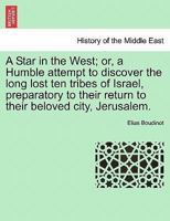 A Star In The West Or A Humble Attempt To Discover The Long Lost Ten Tribes Of Israel, Preparatory To Their Return To Their Beloved City Jerusalem: ... Their Return to Their Beloved City Jerusalem 1789870755 Book Cover