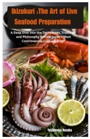Ikizukuri: The Art of Live Seafood Preparation: A Deep Dive into the Techniques, Tradition, and Philosophy Behind Japan’s Most Controversial Culinary Craft. B0F4DPZ2V9 Book Cover