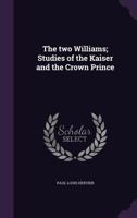 The Two Williams; Studies of the Kaiser and the Crown Prince 1356333036 Book Cover