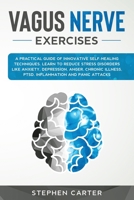 Vagus Nerve Exercises: A Practical Guide of Innovative Self-Healing Techniques. Learn to Reduce Stress Disorders Like Anxiety, Depression, Anger, Chronic Illness, PTSD, Inflammation and Panic Attacks 166030251X Book Cover