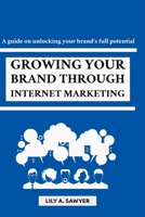 Growing Your Brand Through Internet Marketing: A guide on unlocking your brand's full potential B0C1J7CS1F Book Cover