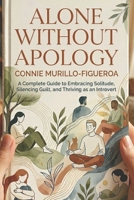 Alone Without Apology: A Complete Guide to Embracing Solitude, Silencing Guilt and Thriving as an Introvert B0H8FL4D2T Book Cover