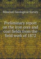 Preliminary Report on the Iron Ores and Coal Fields from the Field Work of 1872 134478089X Book Cover