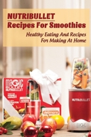Nutribullet Recipes For Smoothies: Healthy Eating And Recipes For Making At Home: Homemade Weight Loss Shakes B09C1FRHJH Book Cover