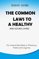 The Common Laws to a Healthy and Sound Living: The Natural Mini Habits to Wholeness, Vitality and Longevity. B08YQCN5F8 Book Cover