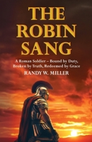 The Robin Sang: A Roman Soldier - Bound by Duty, Broken by Truth, Redeemed by Grace 1069378607 Book Cover