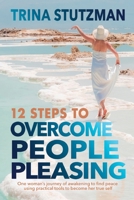 12 Steps to Overcome People Pleasing: One woman's journey of awakening to find peace, using practical tools to become her true self 1952481392 Book Cover