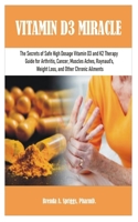 VITAMIN D3 MIRACLE: The Secrets of Safe High Dosage Vitamin D3 and K2 Therapy Guide for Arthritis, Cancer, Muscles Aches, Raynaud’s, Weight Loss, and Other Chronic Ailments B08GLMMDL3 Book Cover
