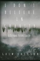 I Don't Believe in Gravity: A Different Perspective 1544699514 Book Cover