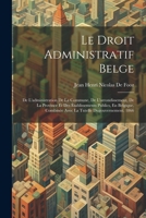 Le Droit Administratif Belge: De L'administration De La Commune, De L'arrondissement, De La Province Et Des Établissements Publics, En Belgique, ... Tutelle Dugouvernement. 1866 (French Edition) 1022465406 Book Cover