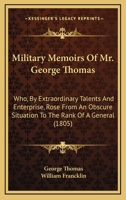 Military Memoirs of Mr. George Thomas; Who, by Extraordinary Talents and Enterprise, Rose From an Obscure Situation to the Rank of a General, in the ... the Native Powers in the North-West of India 1016122330 Book Cover