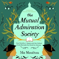 The Mutual Admiration Society: How Dorothy L. Sayers and Her Oxford Circle Remade the World for Women 1094174076 Book Cover