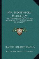 Mr. Sedgewick's Hedonism: An Examination Of The Main Argument Of The Methods Of Ethics 1021676632 Book Cover