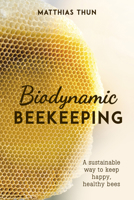 Biodynamic Beekeeping : A Sustainable Way to Keep Happy, Healthy Bees 1782506748 Book Cover
